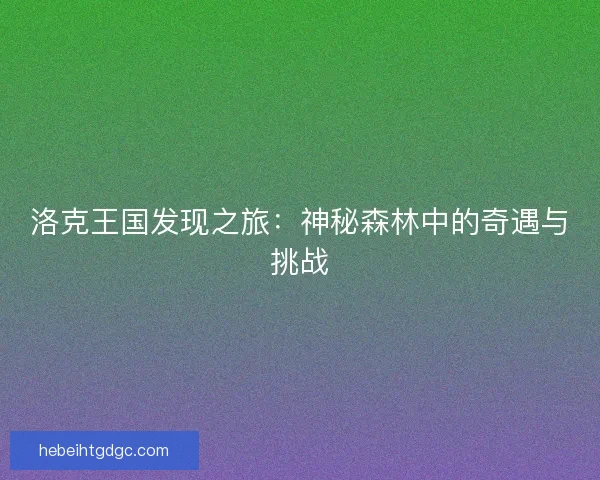 洛克王国发现之旅：神秘森林中的奇遇与挑战