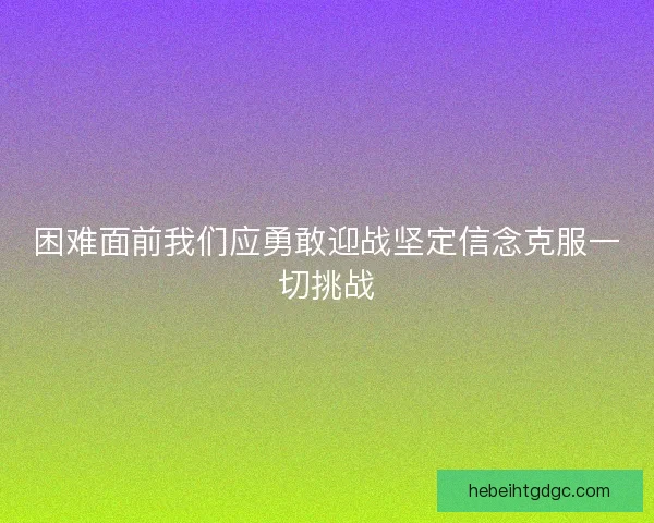 困难面前我们应勇敢迎战坚定信念克服一切挑战