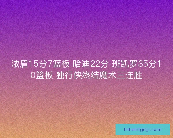 浓眉15分7篮板 哈迪22分 班凯罗35分10篮板 独行侠终结魔术三连胜